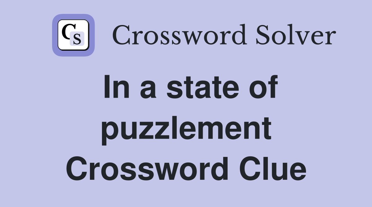 In a state of puzzlement Crossword Clue