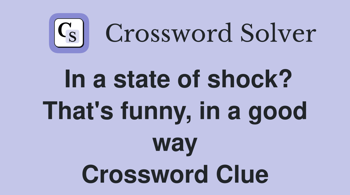 In a state of shock? That's funny, in a good way Crossword Clue