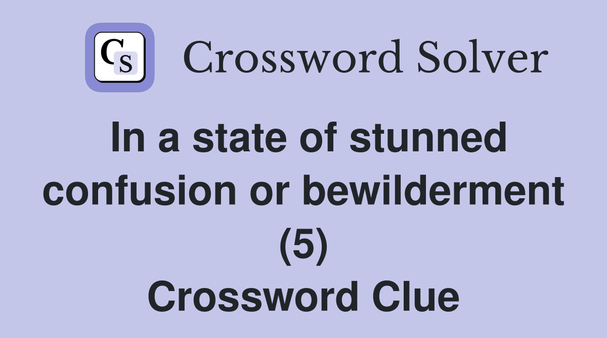 In a state of stunned confusion or bewilderment (5) Crossword Clue