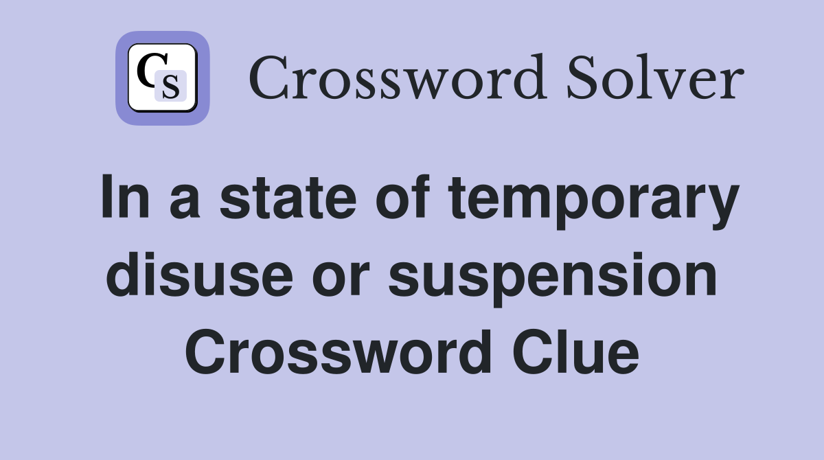 In a state of temporary disuse or suspension Crossword Clue