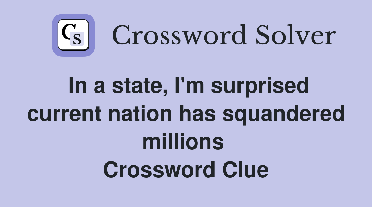 In a state, I'm surprised current nation has squandered millions  Crossword Clue
