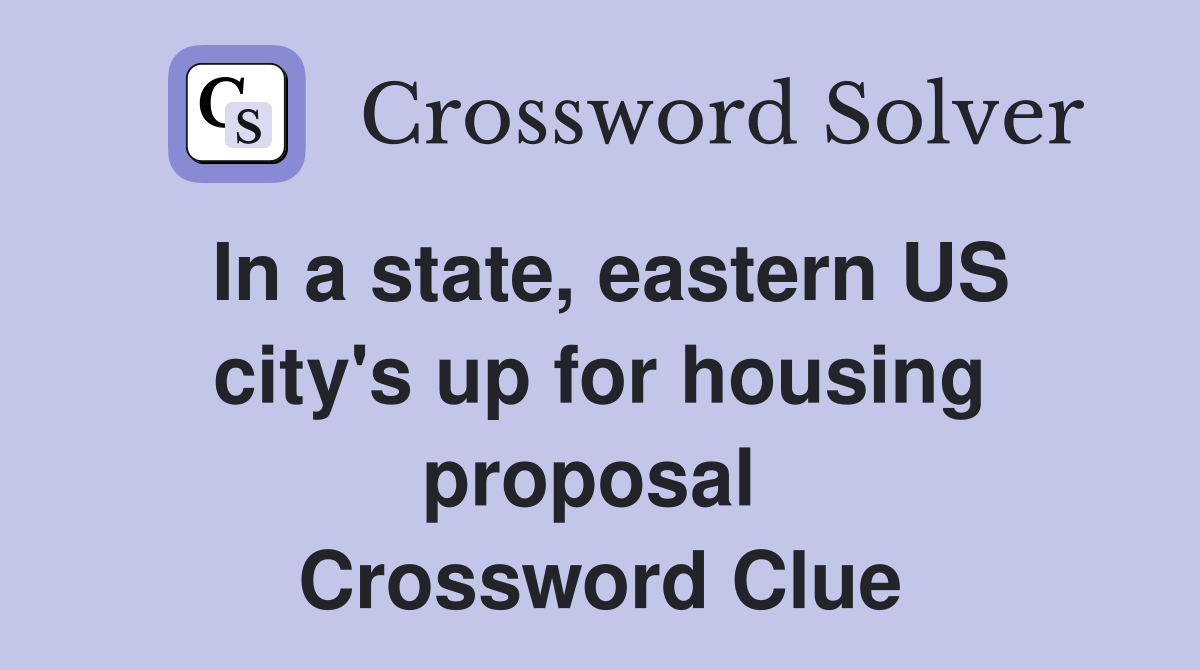 In a state, eastern US city's up for housing proposal  Crossword Clue