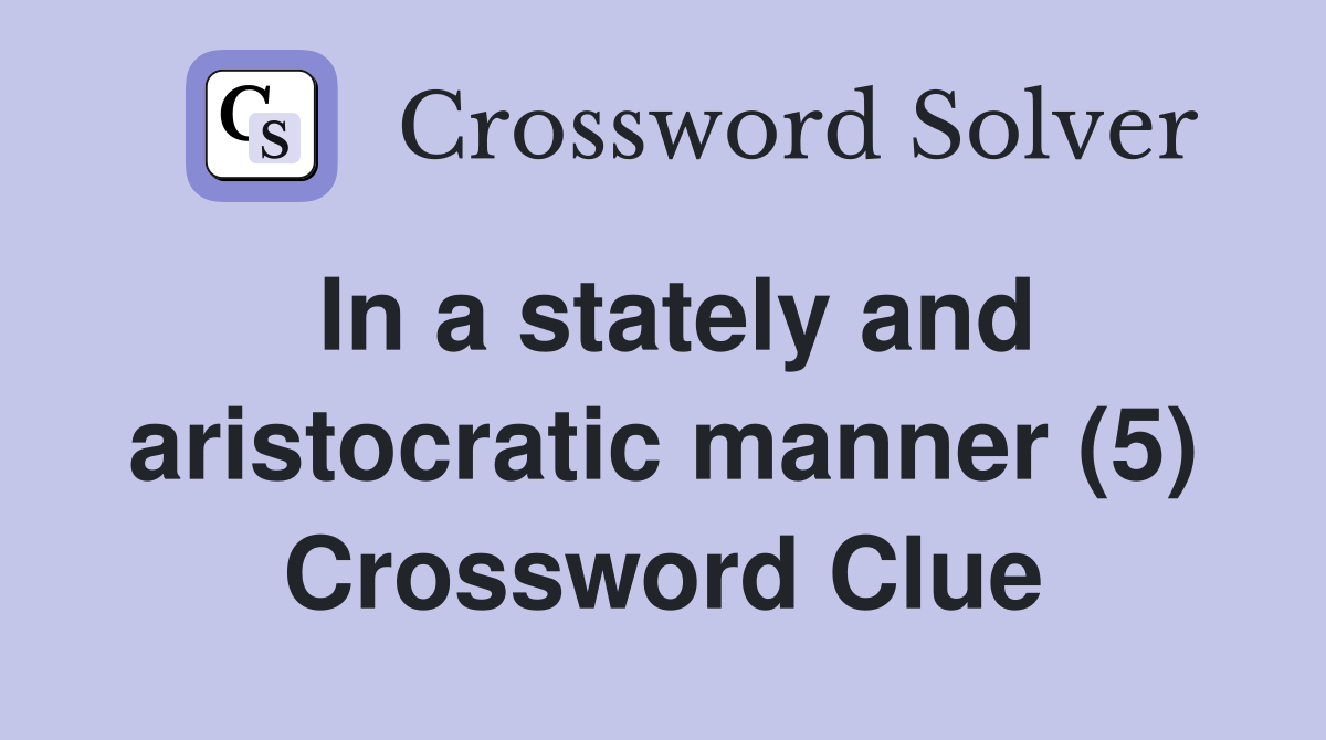 In a stately and aristocratic manner (5) Crossword Clue