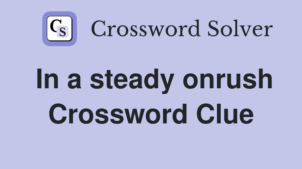 In a steady onrush Crossword Clue