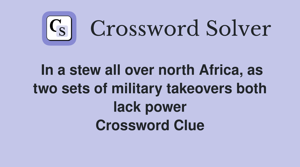 In a stew all over north Africa, as two sets of military takeovers both lack power Crossword Clue