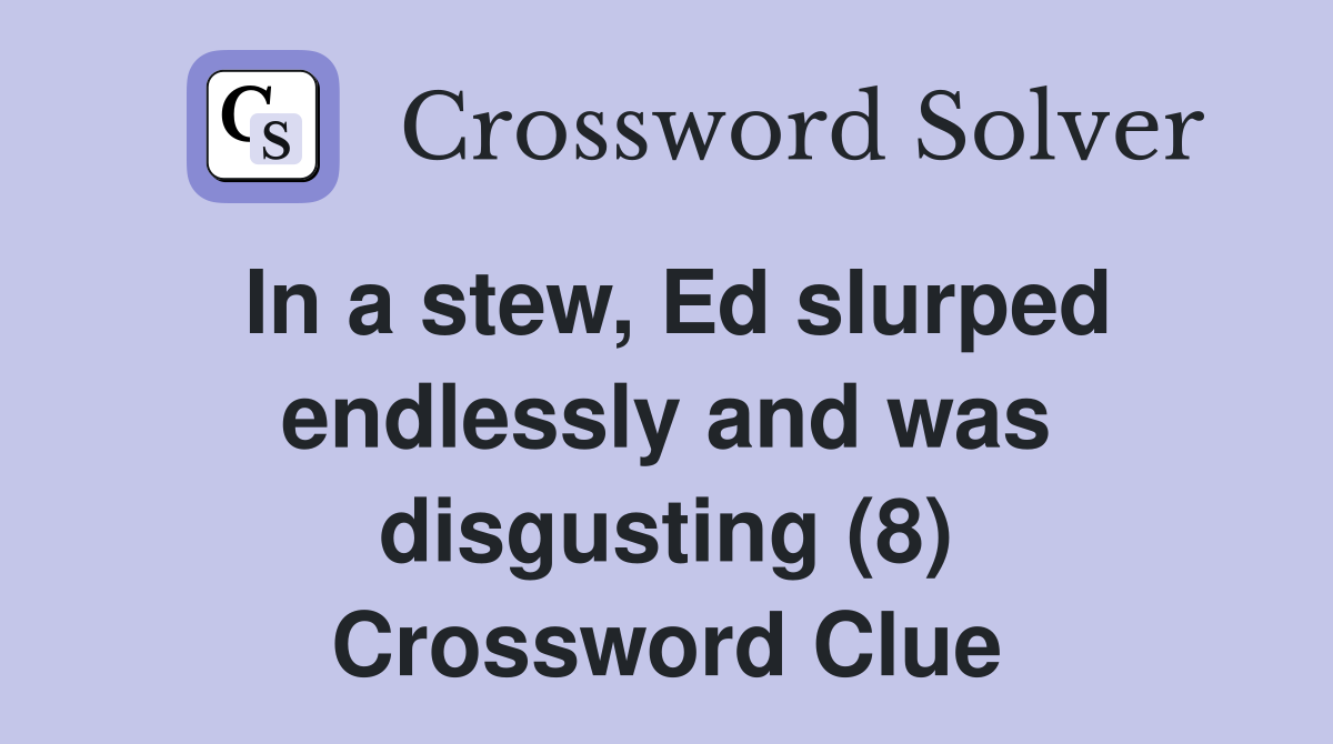In a stew, Ed slurped endlessly and was disgusting (8) Crossword Clue