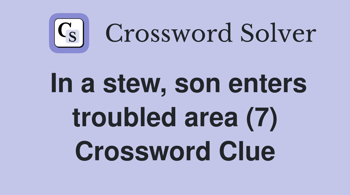 In a stew, son enters troubled area (7) Crossword Clue