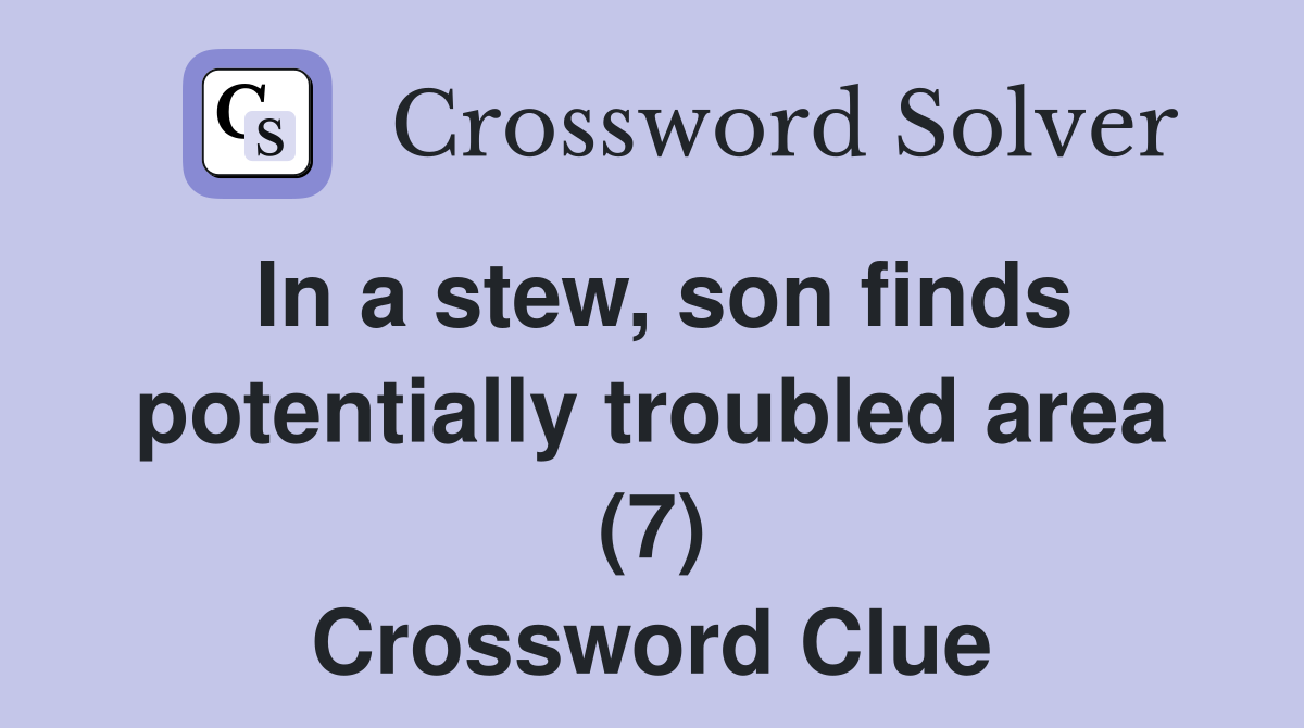 In a stew, son finds potentially troubled area (7) Crossword Clue