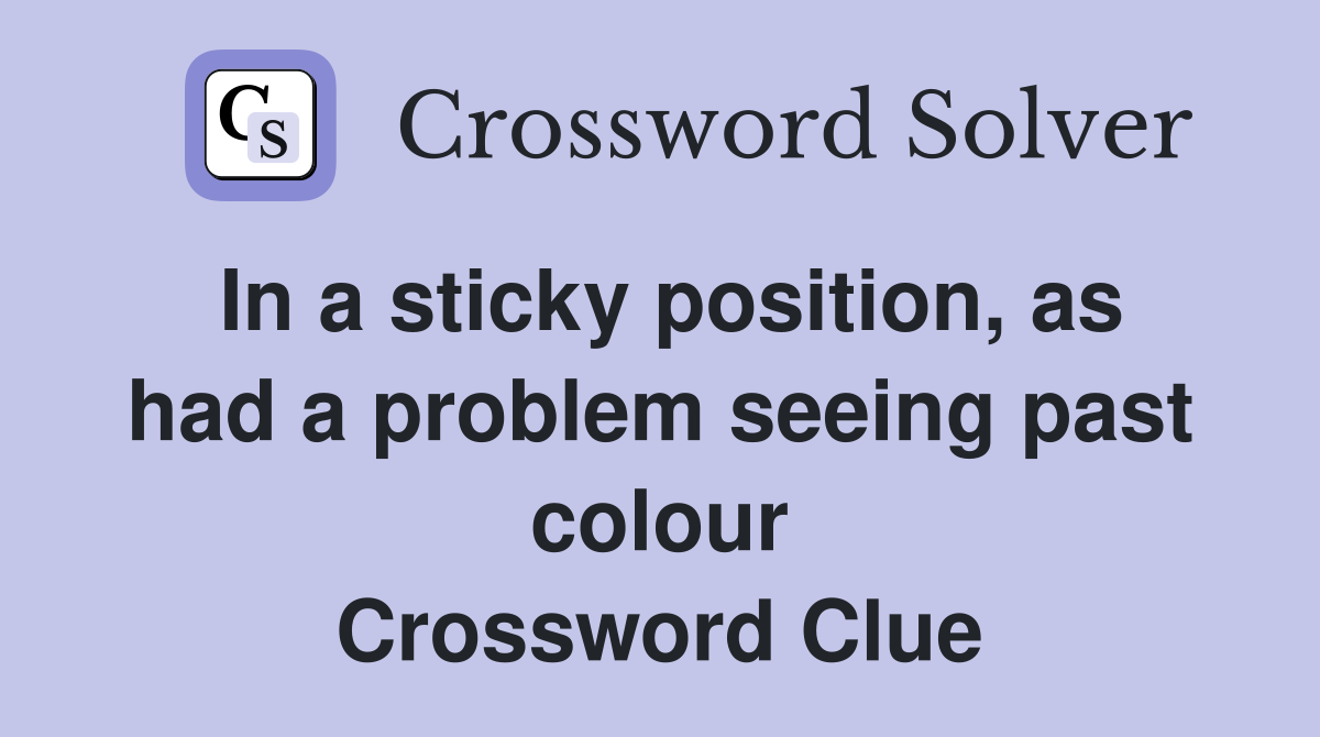 In a sticky position, as had a problem seeing past colour Crossword Clue