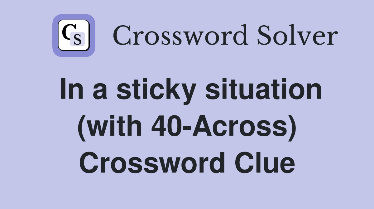 In a sticky situation (with 40-Across) Crossword Clue
