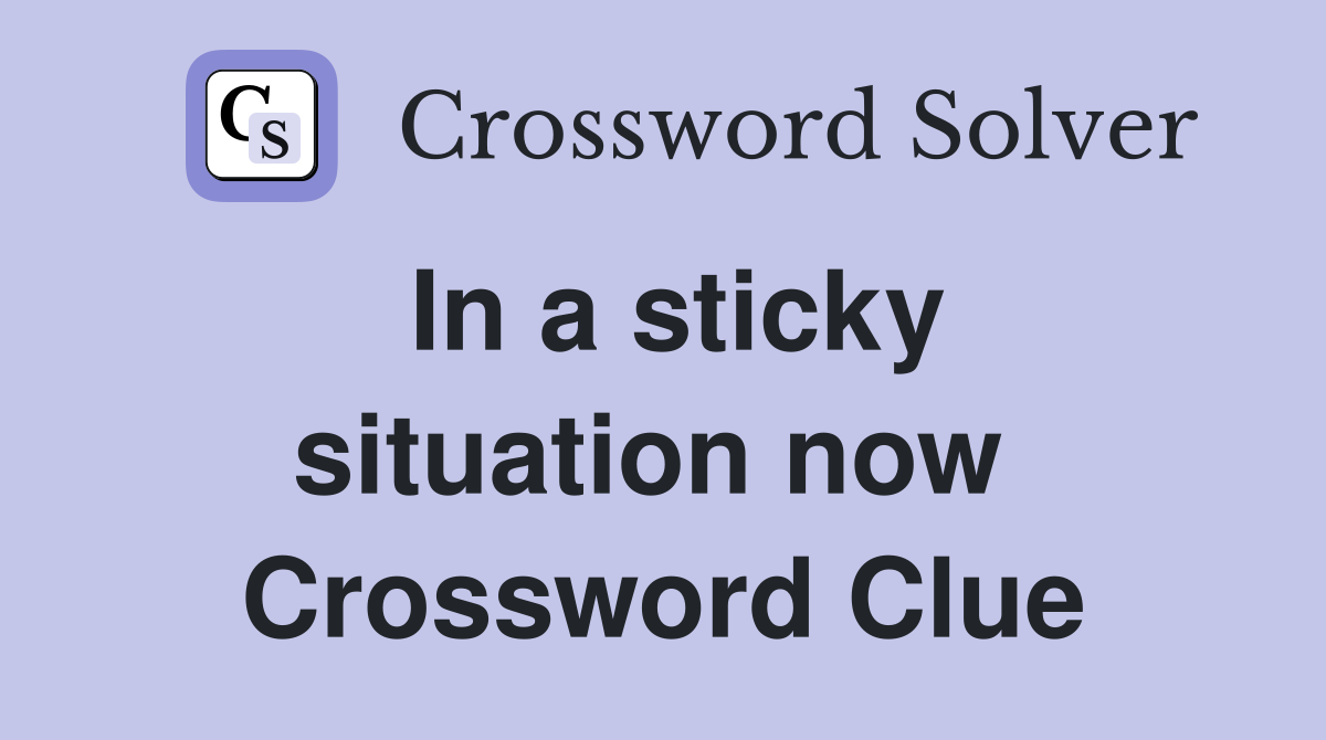 In a sticky situation now  Crossword Clue