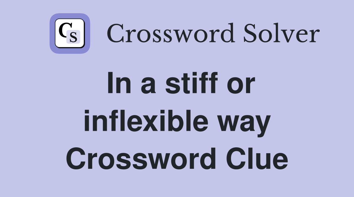 In a stiff or inflexible way Crossword Clue