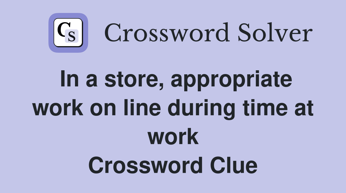 In a store, appropriate work on line during time at work Crossword Clue