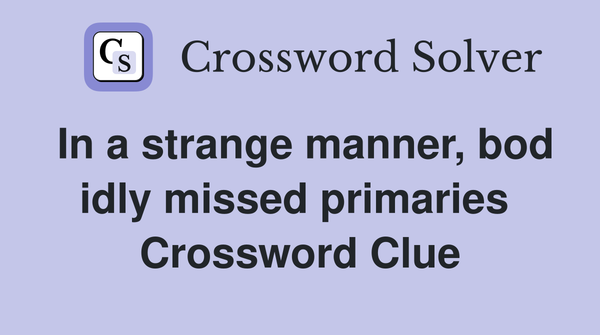In a strange manner, bod idly missed primaries  Crossword Clue