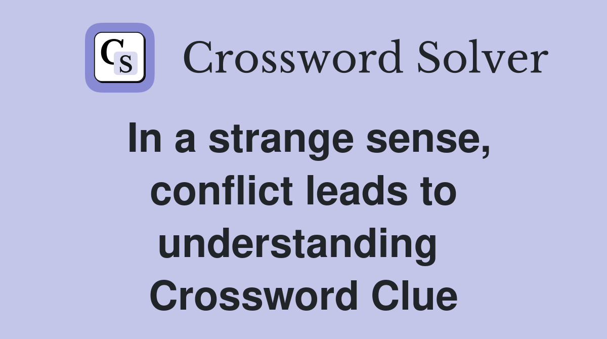 In a strange sense, conflict leads to understanding  Crossword Clue