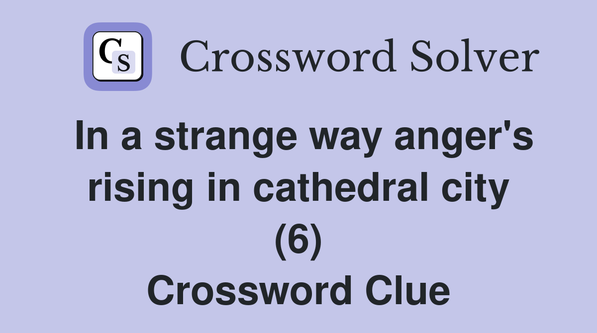 In a strange way anger's rising in cathedral city (6) Crossword Clue