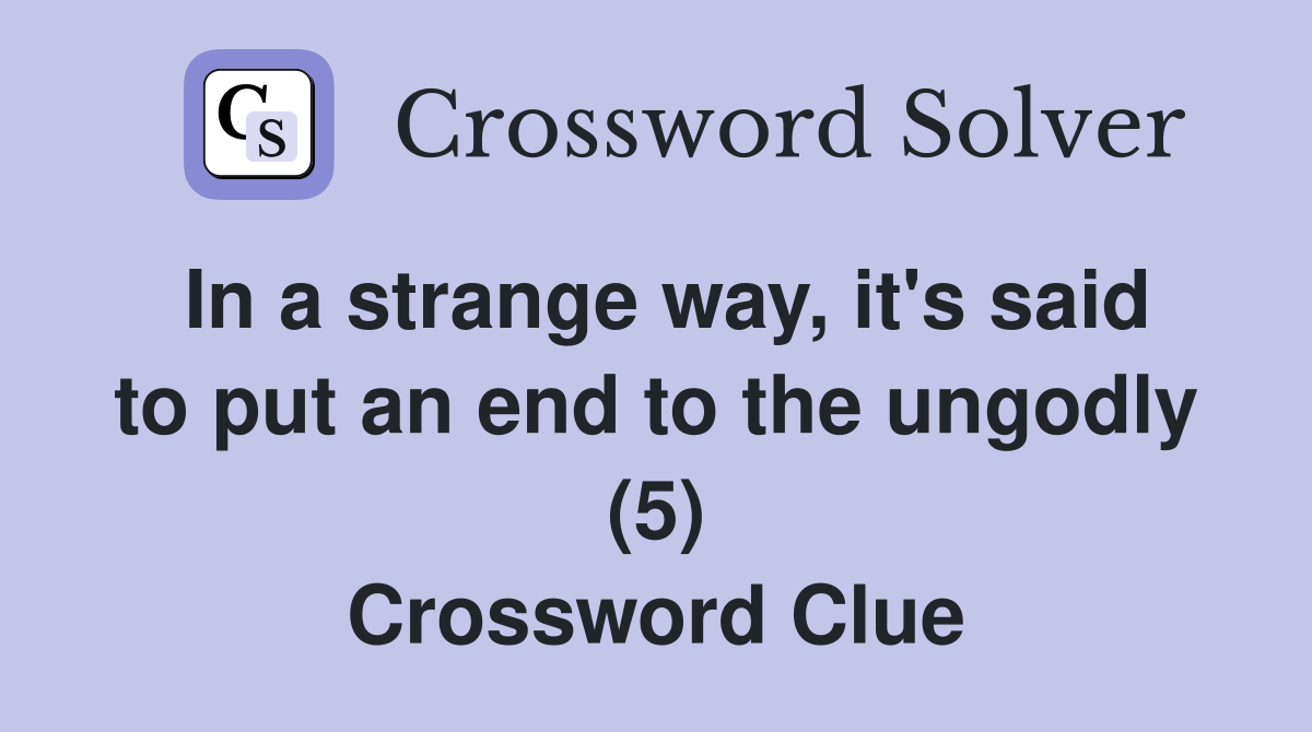 In a strange way, it's said to put an end to the ungodly (5) Crossword Clue