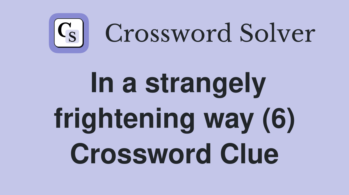 In a strangely frightening way (6) Crossword Clue