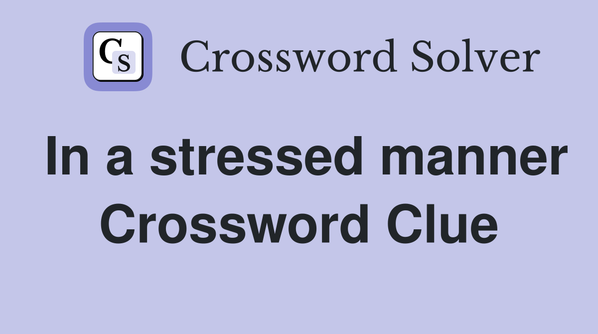 In a stressed manner Crossword Clue