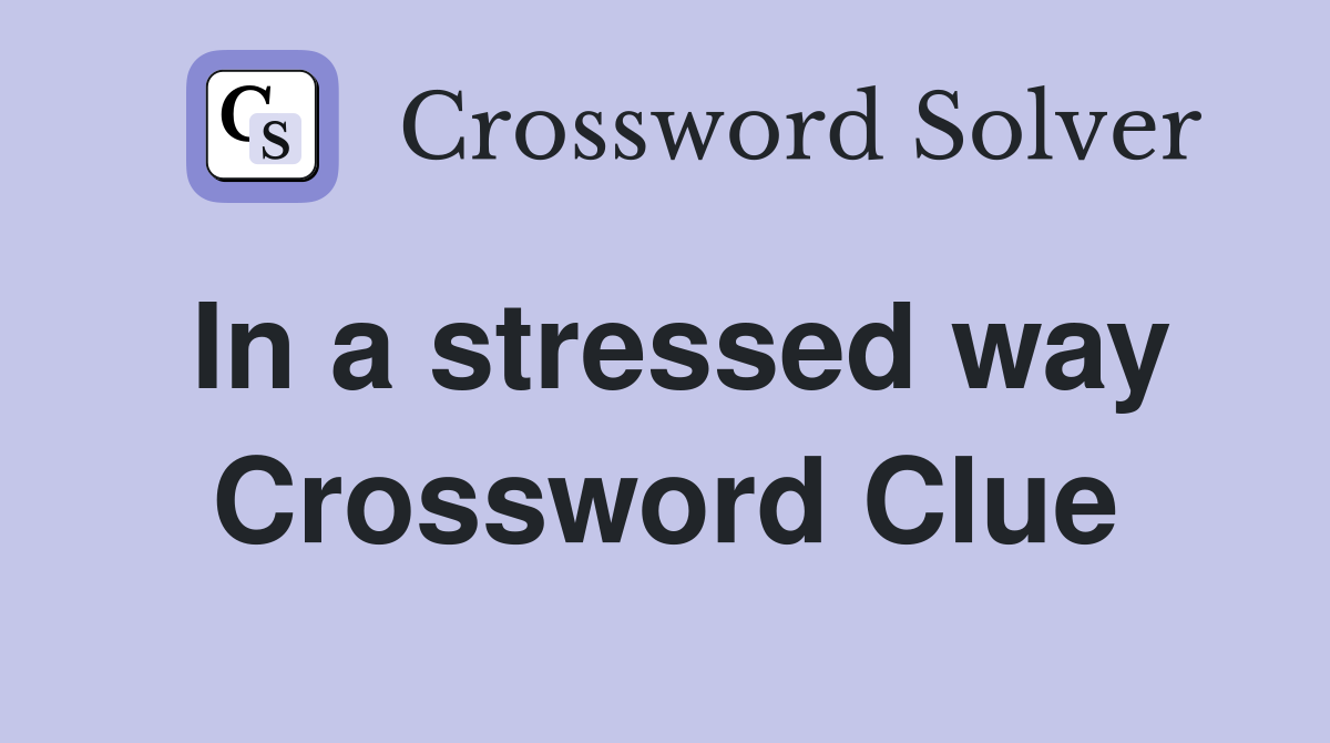 In a stressed way Crossword Clue