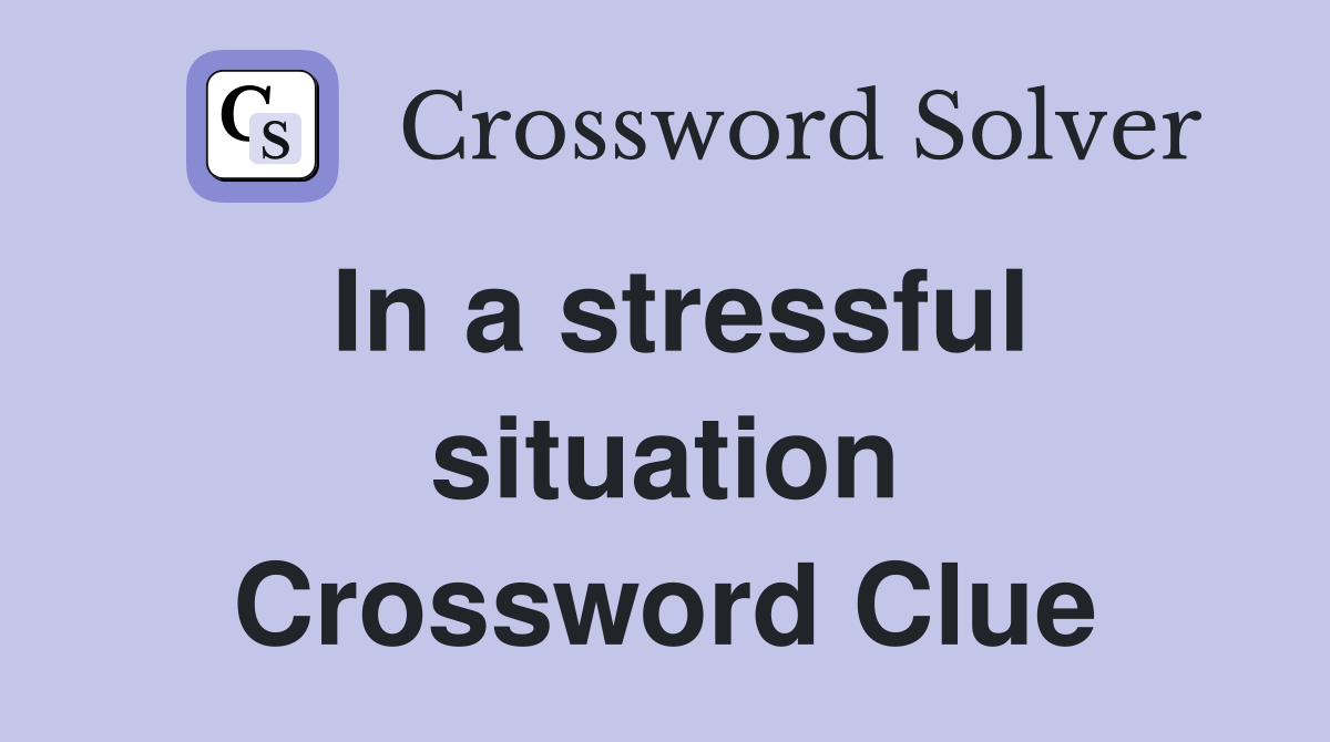 In a stressful situation Crossword Clue