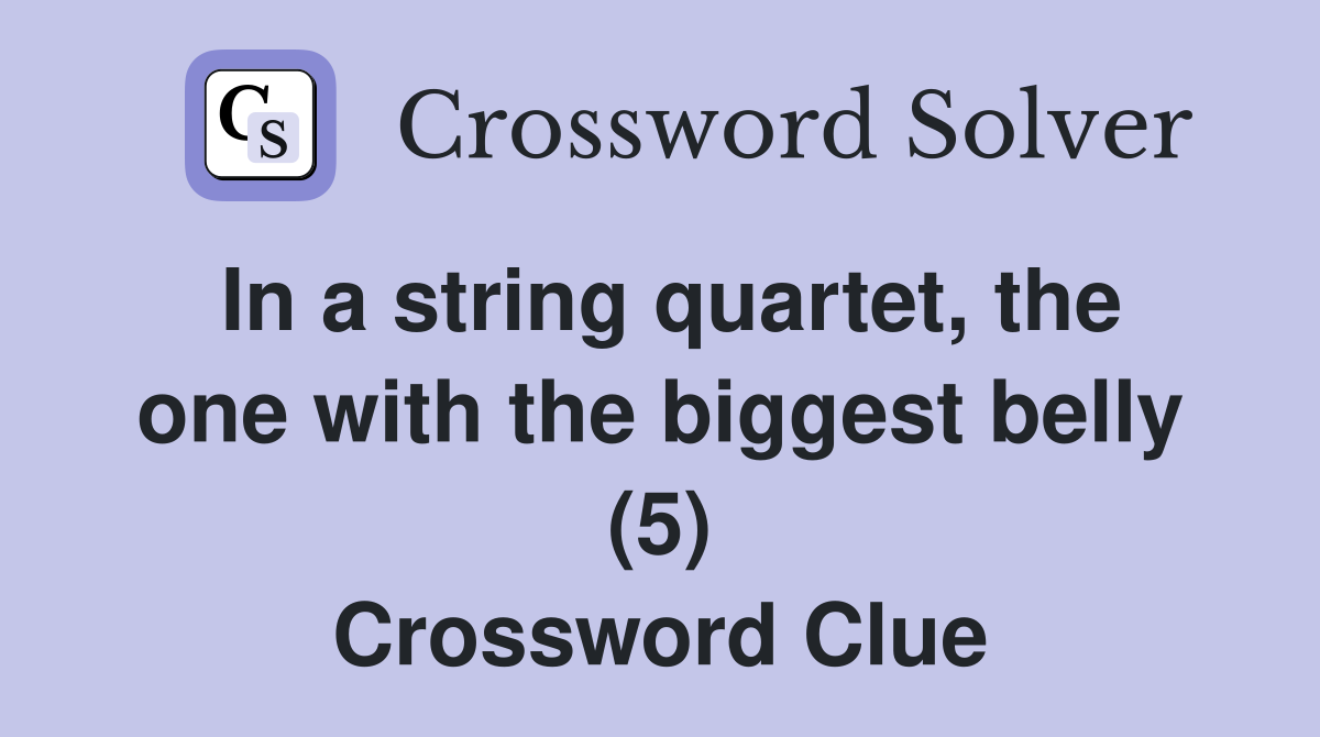 In a string quartet, the one with the biggest belly (5) Crossword Clue