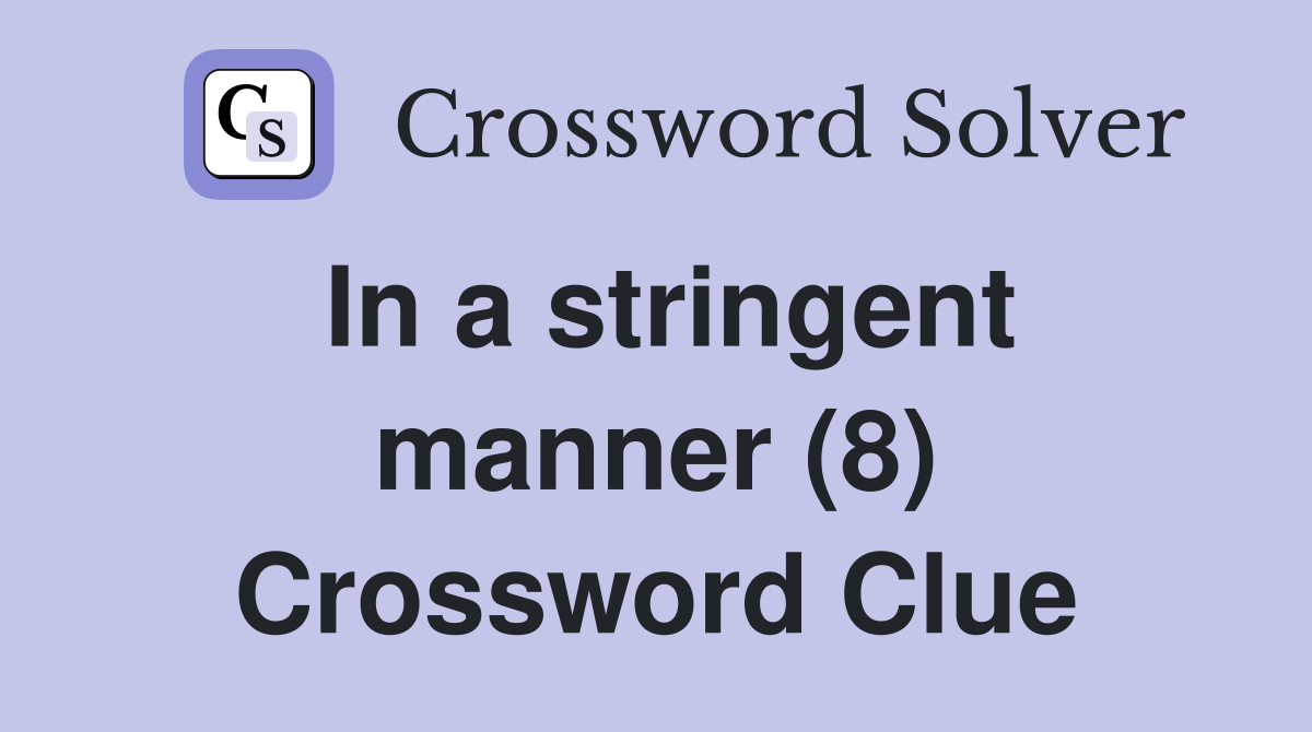In a stringent manner (8) Crossword Clue