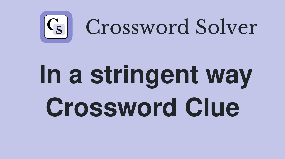 In a stringent way Crossword Clue