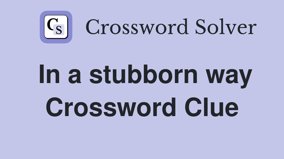 In a stubborn way Crossword Clue