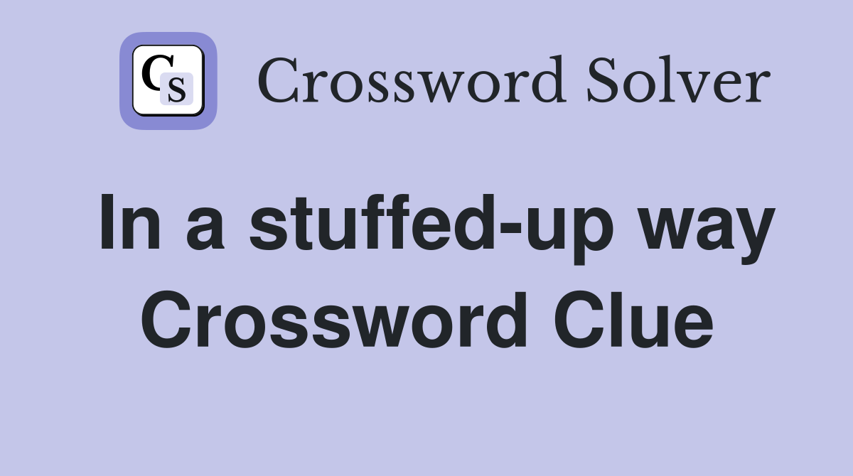 In a stuffed-up way Crossword Clue