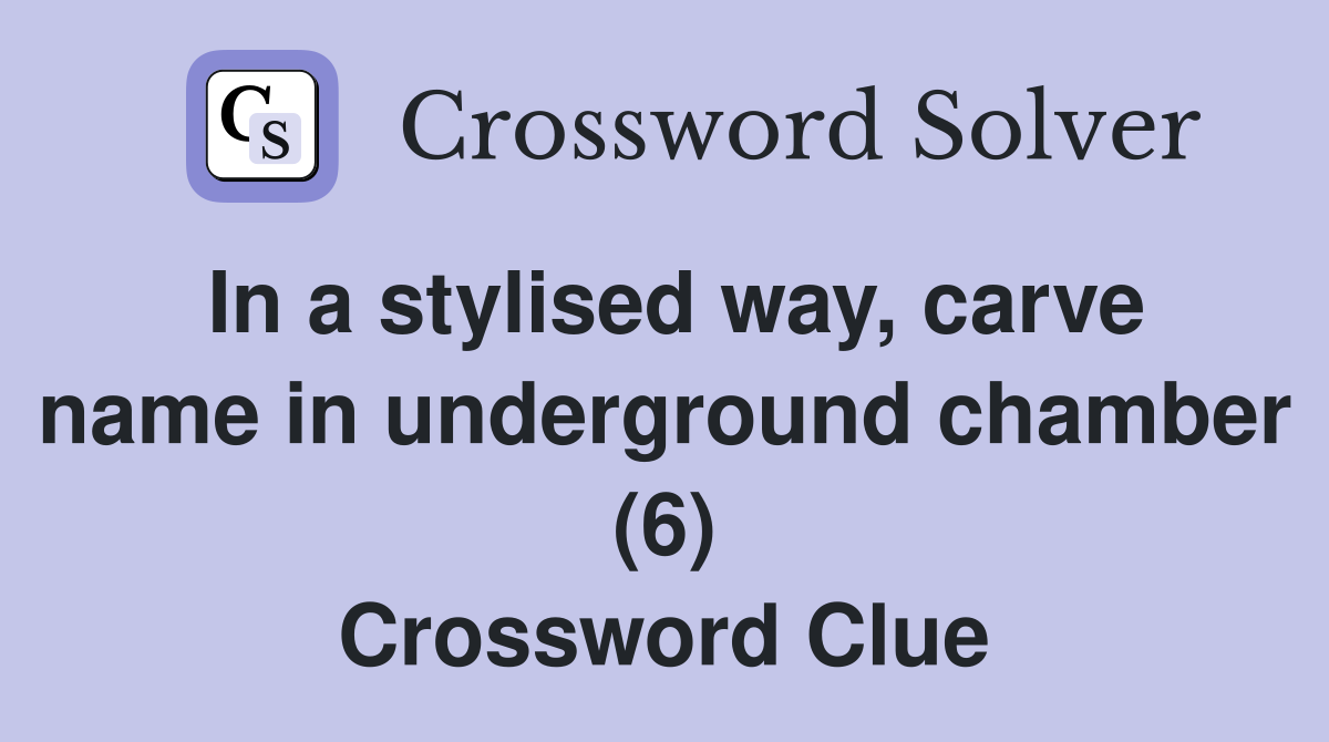 In a stylised way, carve name in underground chamber (6) Crossword Clue