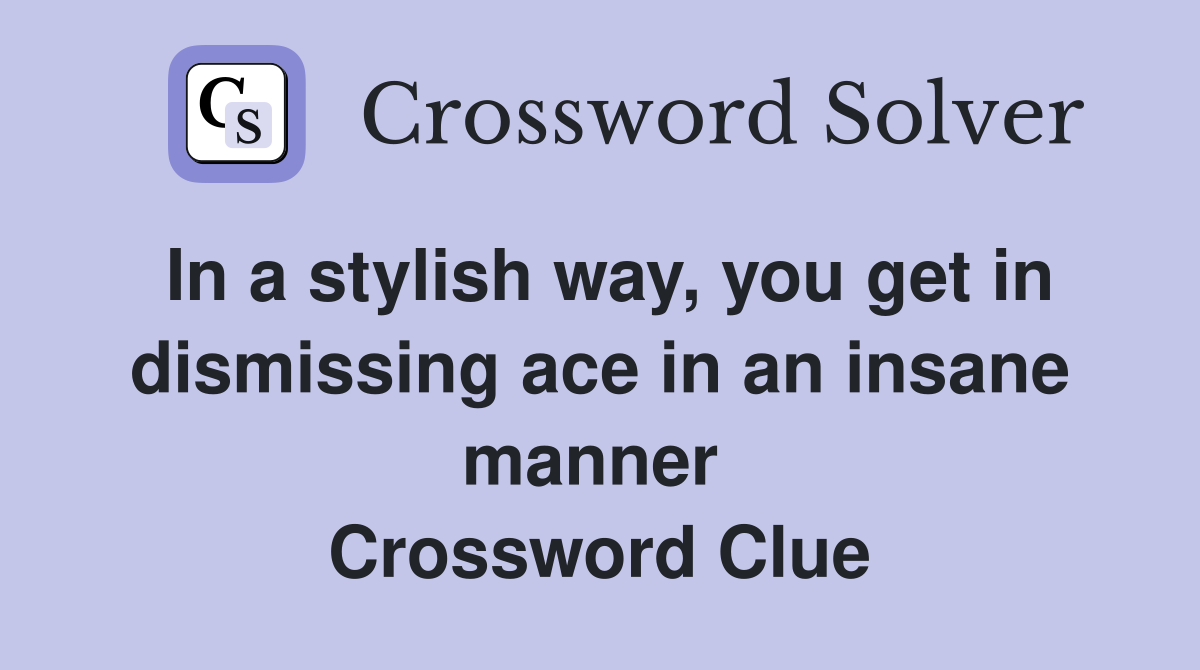 In a stylish way, you get in dismissing ace in an insane manner  Crossword Clue