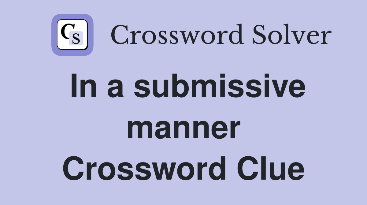 In a submissive manner Crossword Clue