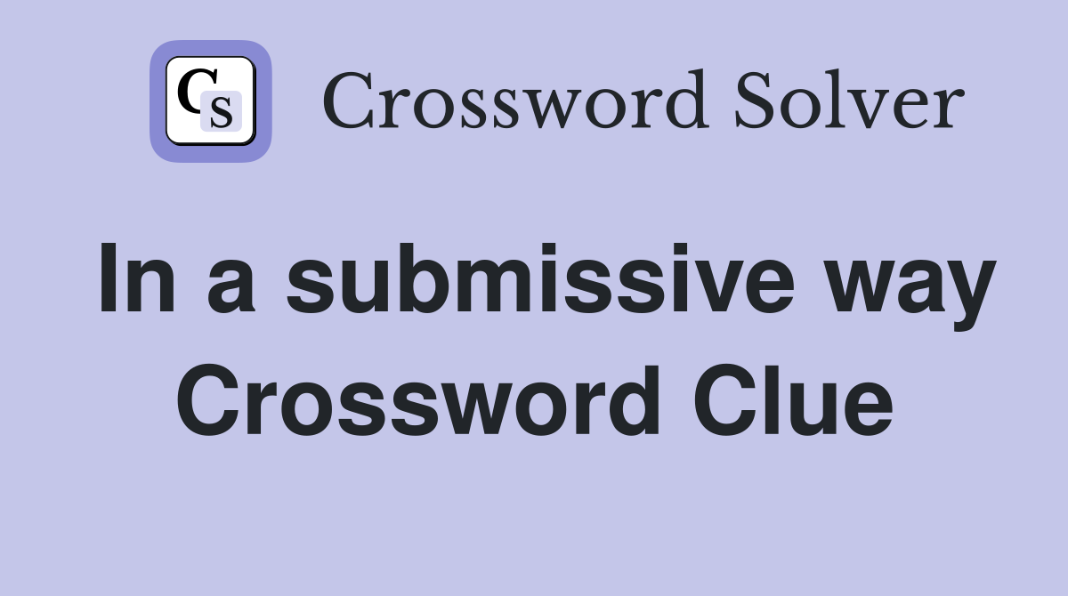 In a submissive way Crossword Clue