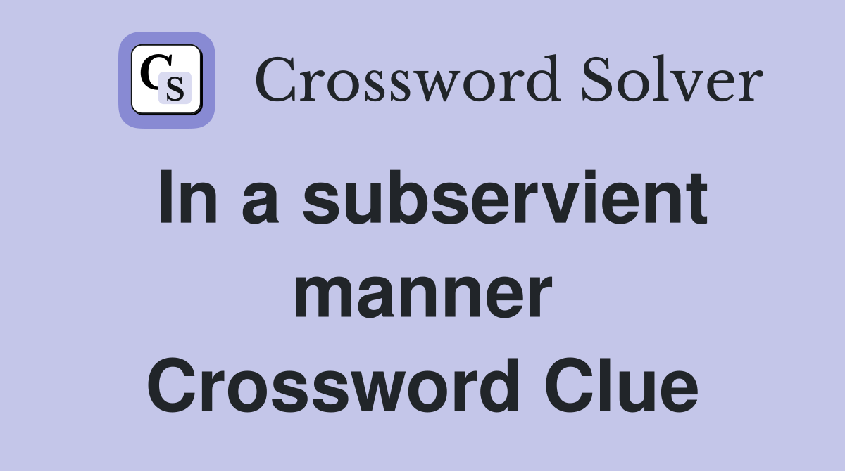In a subservient manner Crossword Clue
