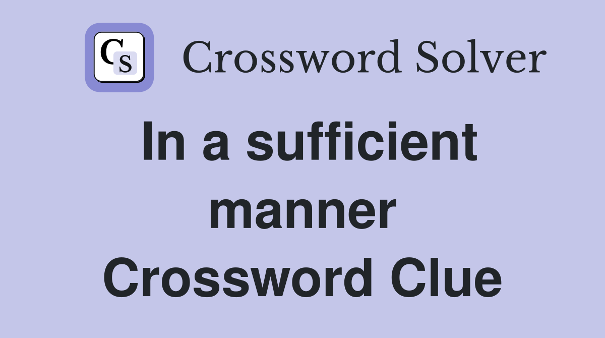 In a sufficient manner Crossword Clue