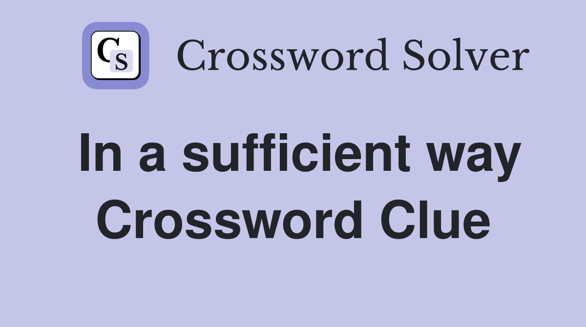 In a sufficient way Crossword Clue