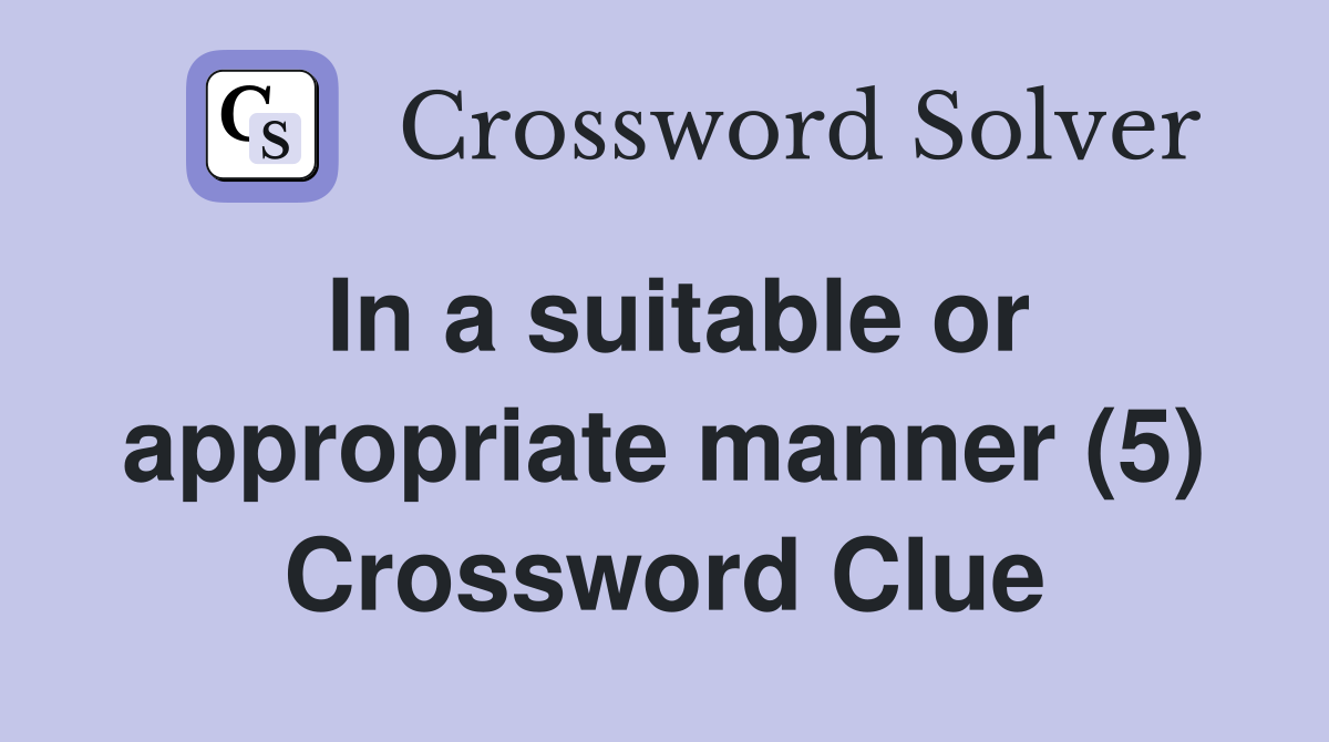 In a suitable or appropriate manner (5) Crossword Clue