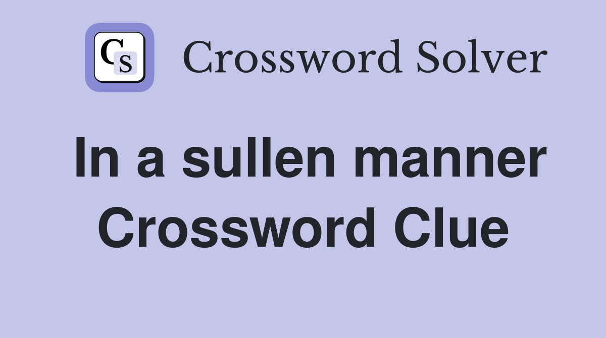 In a sullen manner Crossword Clue