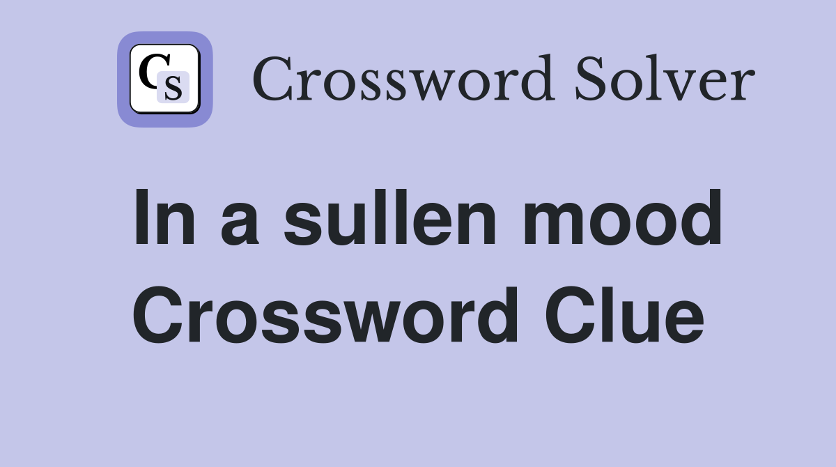 In a sullen mood Crossword Clue