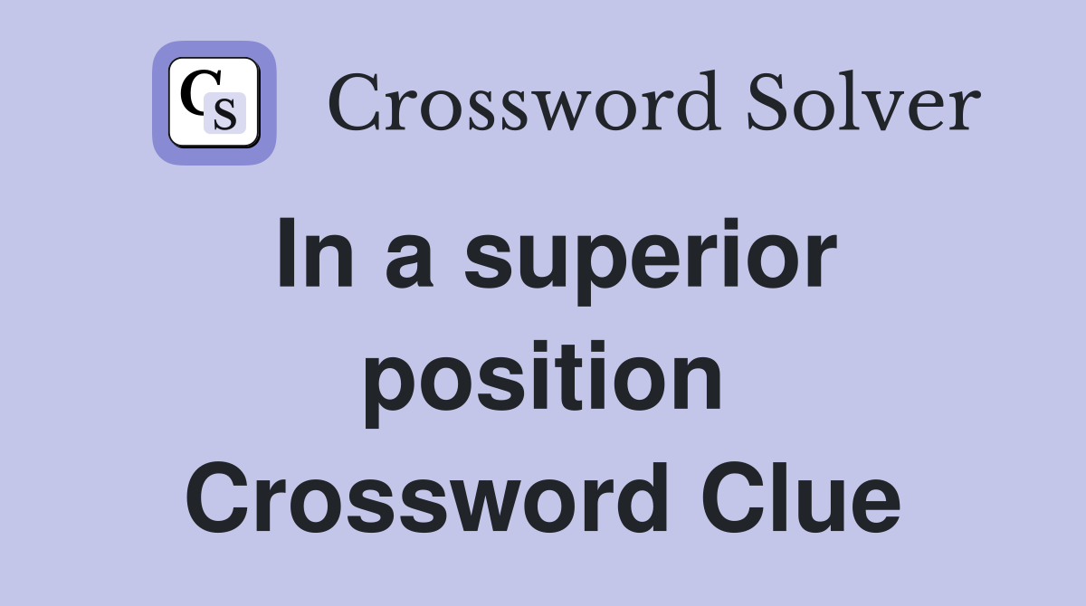 In a superior position Crossword Clue