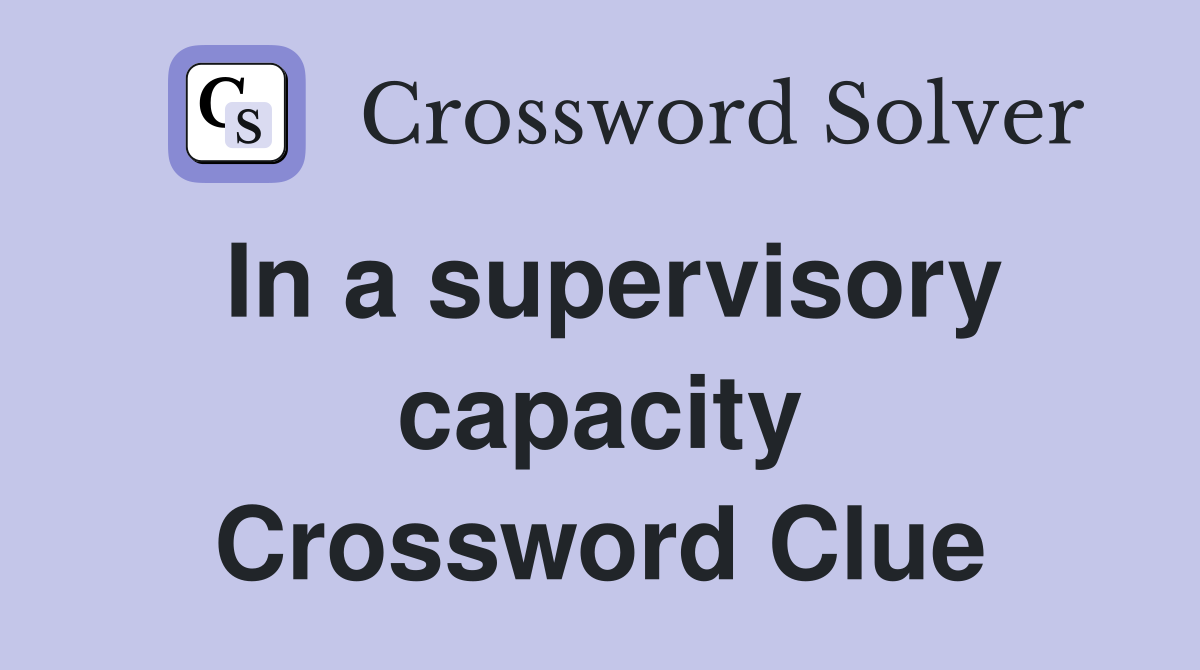 In a supervisory capacity Crossword Clue