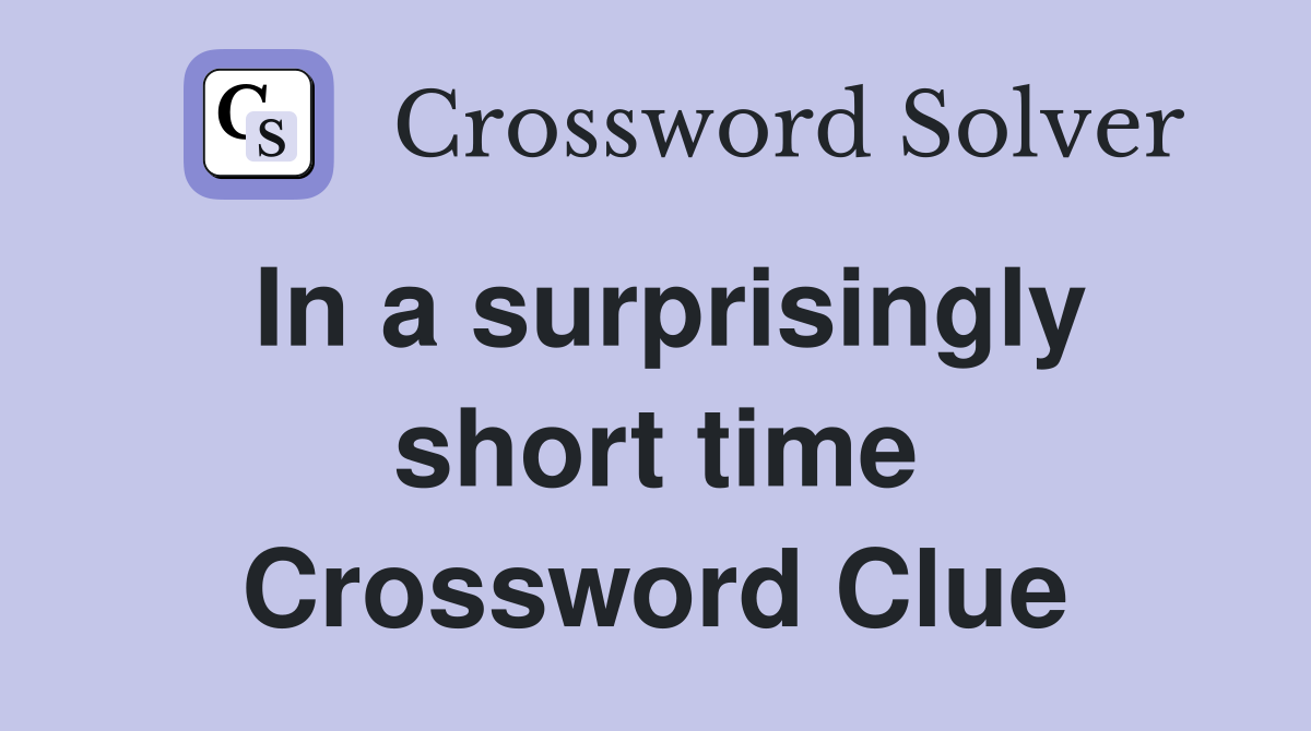In a surprisingly short time Crossword Clue