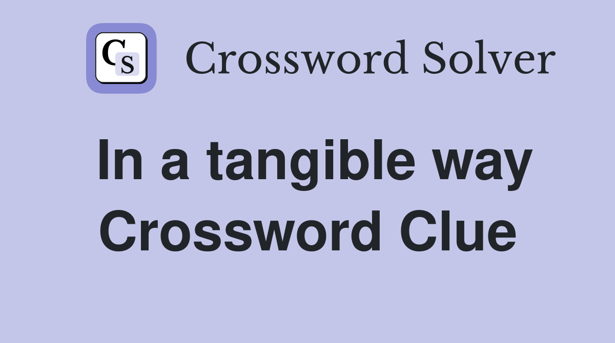 In a tangible way Crossword Clue
