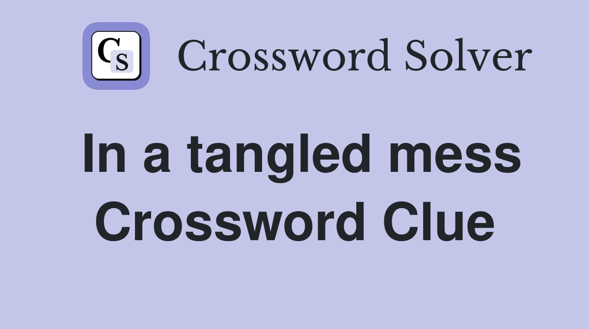 In a tangled mess Crossword Clue