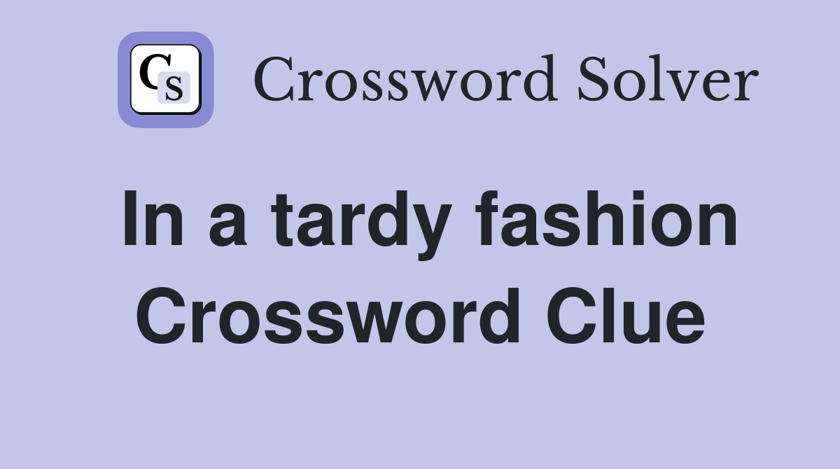 In a tardy fashion Crossword Clue