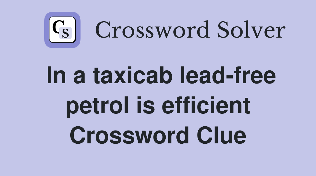 In a taxicab lead-free petrol is efficient Crossword Clue