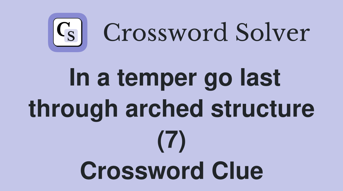 In a temper go last through arched structure (7) Crossword Clue