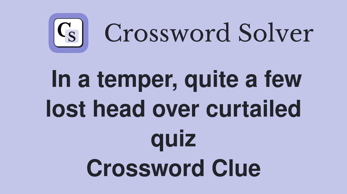 In a temper, quite a few lost head over curtailed quiz Crossword Clue