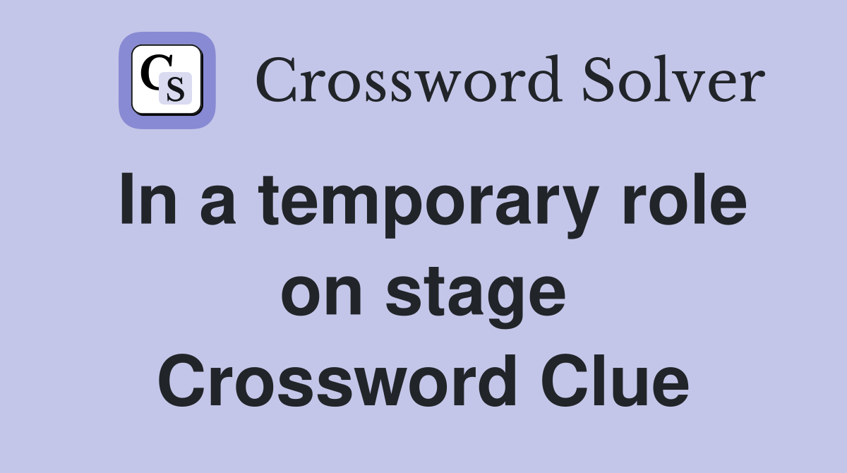 In a temporary role on stage Crossword Clue